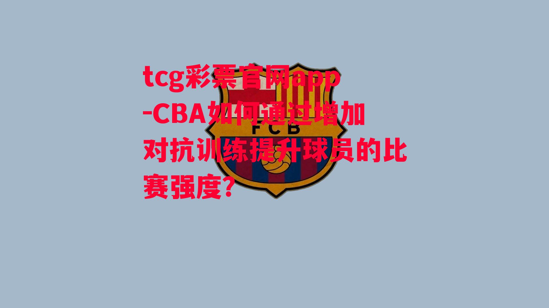 tcg彩票官网app-CBA如何通过增加对抗训练提升球员的比赛强度？